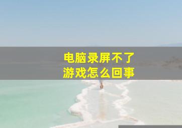 电脑录屏不了游戏怎么回事