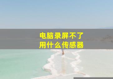 电脑录屏不了用什么传感器