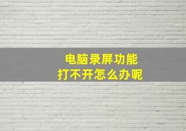 电脑录屏功能打不开怎么办呢