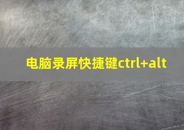 电脑录屏快捷键ctrl+alt