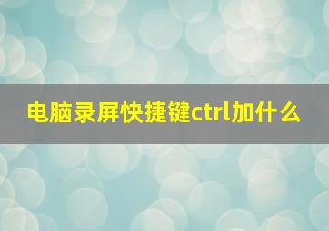 电脑录屏快捷键ctrl加什么