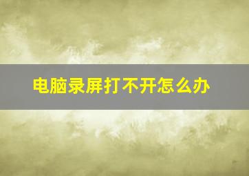 电脑录屏打不开怎么办