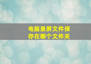 电脑录屏文件保存在哪个文件夹