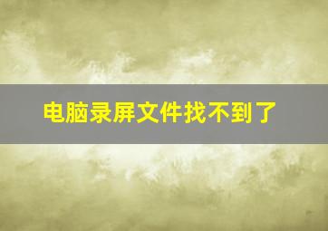 电脑录屏文件找不到了