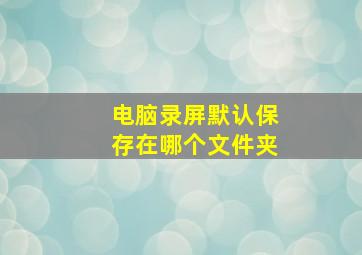 电脑录屏默认保存在哪个文件夹