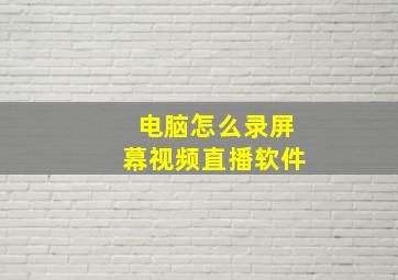 电脑怎么录屏幕视频直播软件