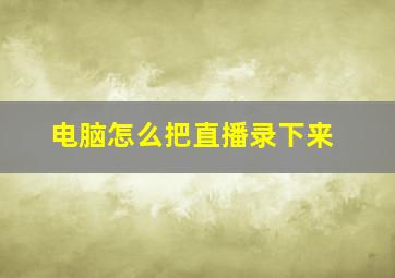 电脑怎么把直播录下来