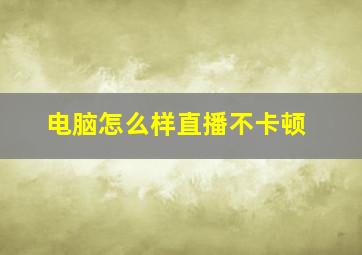 电脑怎么样直播不卡顿