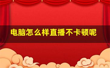 电脑怎么样直播不卡顿呢