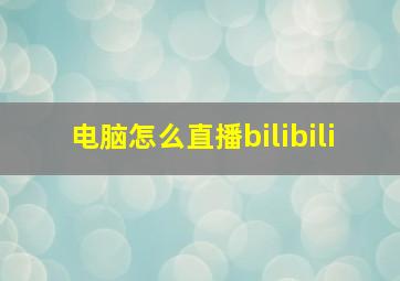 电脑怎么直播bilibili