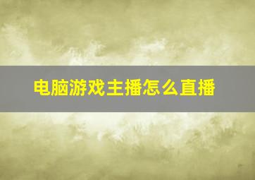 电脑游戏主播怎么直播