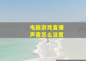 电脑游戏直播声音怎么设置