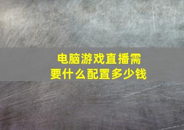 电脑游戏直播需要什么配置多少钱