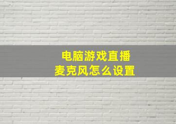 电脑游戏直播麦克风怎么设置