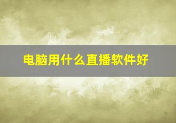 电脑用什么直播软件好