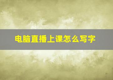 电脑直播上课怎么写字