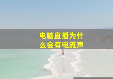 电脑直播为什么会有电流声