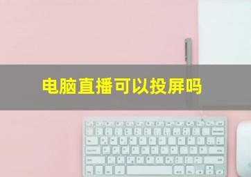 电脑直播可以投屏吗