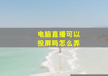 电脑直播可以投屏吗怎么弄