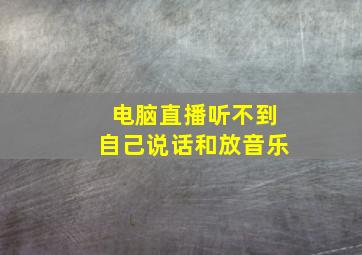 电脑直播听不到自己说话和放音乐