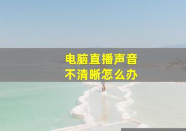 电脑直播声音不清晰怎么办