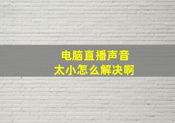 电脑直播声音太小怎么解决啊