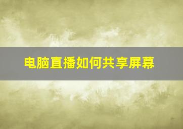 电脑直播如何共享屏幕