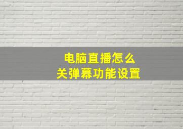 电脑直播怎么关弹幕功能设置