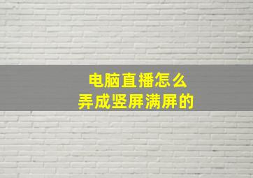 电脑直播怎么弄成竖屏满屏的