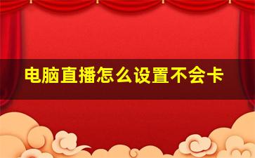 电脑直播怎么设置不会卡