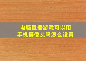 电脑直播游戏可以用手机摄像头吗怎么设置