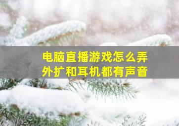 电脑直播游戏怎么弄外扩和耳机都有声音