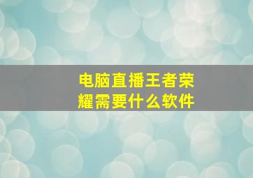 电脑直播王者荣耀需要什么软件