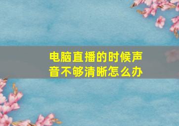 电脑直播的时候声音不够清晰怎么办