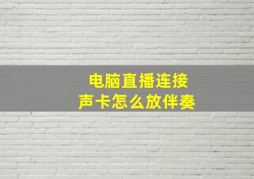 电脑直播连接声卡怎么放伴奏