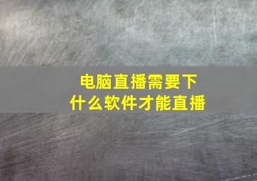 电脑直播需要下什么软件才能直播