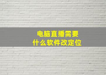 电脑直播需要什么软件改定位