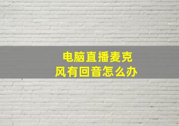 电脑直播麦克风有回音怎么办