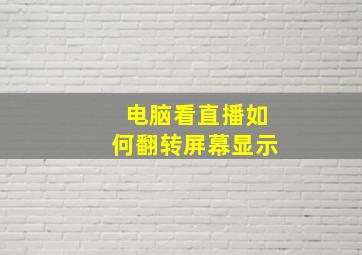 电脑看直播如何翻转屏幕显示