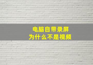 电脑自带录屏为什么不是视频