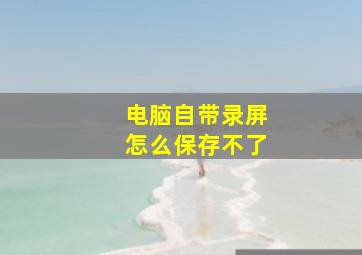 电脑自带录屏怎么保存不了