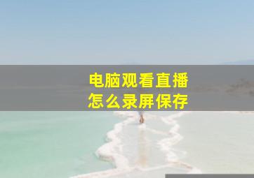 电脑观看直播怎么录屏保存