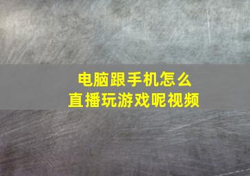 电脑跟手机怎么直播玩游戏呢视频