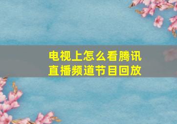 电视上怎么看腾讯直播频道节目回放