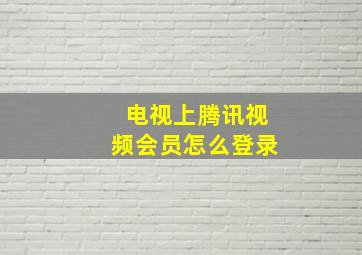 电视上腾讯视频会员怎么登录