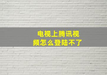 电视上腾讯视频怎么登陆不了