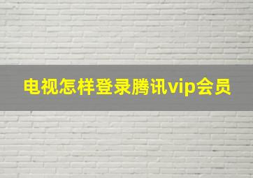 电视怎样登录腾讯vip会员