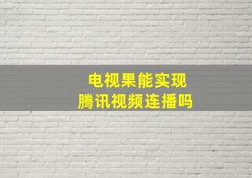 电视果能实现腾讯视频连播吗