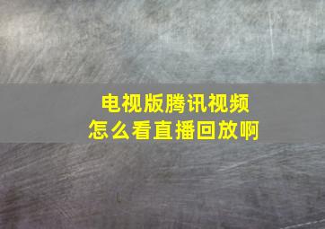 电视版腾讯视频怎么看直播回放啊