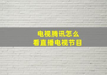 电视腾讯怎么看直播电视节目